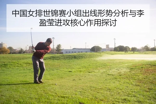 中国女排世锦赛小组出线形势分析与李盈莹进攻核心作用探讨